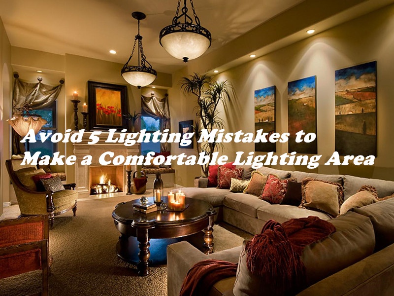 Avoid 5 Lighting Mistakes to Make a Comfortable Lighting Area